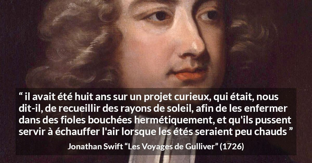 Citation de Jonathan Swift sur le soleil tirée des Voyages de Gulliver - il avait été huit ans sur un projet curieux, qui était, nous dit-il, de recueillir des rayons de soleil, afin de les enfermer dans des fioles bouchées hermétiquement, et qu'ils pussent servir à échauffer l'air lorsque les étés seraient peu chauds