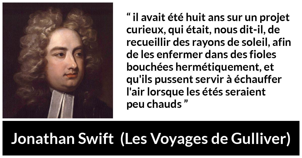 Citation de Jonathan Swift sur le soleil tirée des Voyages de Gulliver - il avait été huit ans sur un projet curieux, qui était, nous dit-il, de recueillir des rayons de soleil, afin de les enfermer dans des fioles bouchées hermétiquement, et qu'ils pussent servir à échauffer l'air lorsque les étés seraient peu chauds