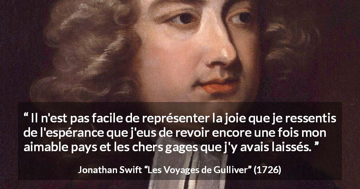 Citation de Jonathan Swift sur le voyage tirée des Voyages de Gulliver - Il n'est pas facile de représenter la joie que je ressentis de l'espérance que j'eus de revoir encore une fois mon aimable pays et les chers gages que j'y avais laissés.