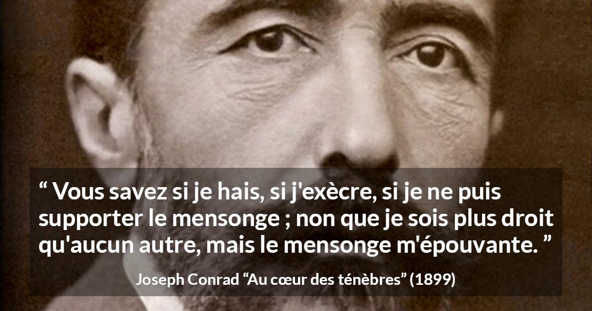 Citation de Joseph Conrad sur la crainte tirée d'Au cœur des ténèbres - Vous savez si je hais, si j'exècre, si je ne puis supporter le mensonge ; non que je sois plus droit qu'aucun autre, mais le mensonge m'épouvante.