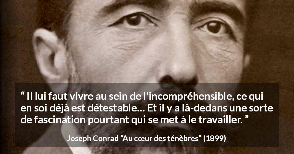 Citation de Joseph Conrad sur la fascination tirée d'Au cœur des ténèbres - Il lui faut vivre au sein de l'incompréhensible, ce qui en soi déjà est détestable… Et il y a là-dedans une sorte de fascination pourtant qui se met à le travailler.
