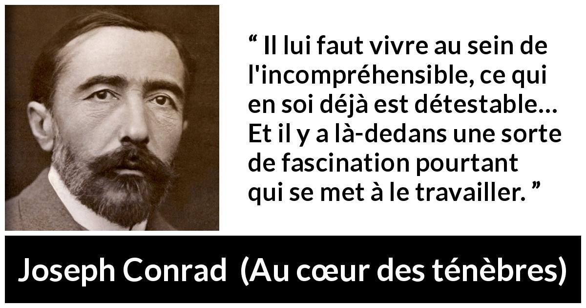 Citation de Joseph Conrad sur la fascination tirée d'Au cœur des ténèbres - Il lui faut vivre au sein de l'incompréhensible, ce qui en soi déjà est détestable… Et il y a là-dedans une sorte de fascination pourtant qui se met à le travailler.