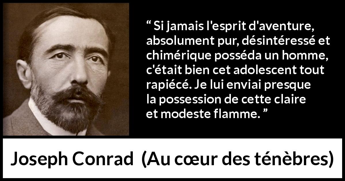 Citation de Joseph Conrad sur la jeunesse tirée d'Au cœur des ténèbres - Si jamais l'esprit d'aventure, absolument pur, désintéressé et chimérique posséda un homme, c'était bien cet adolescent tout rapiécé. Je lui enviai presque la possession de cette claire et modeste flamme.