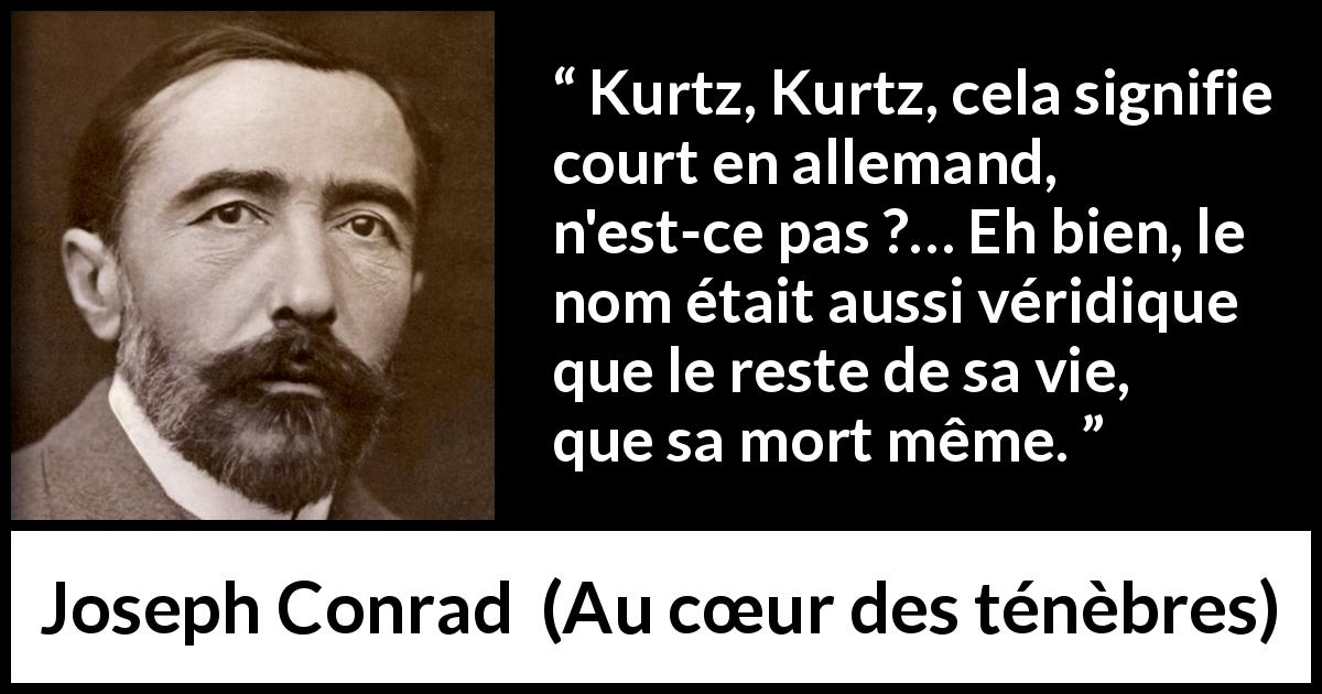 Citation de Joseph Conrad sur la vie tirée d'Au cœur des ténèbres - Kurtz, Kurtz, cela signifie court en allemand, n'est-ce pas ?… Eh bien, le nom était aussi véridique que le reste de sa vie, que sa mort même.