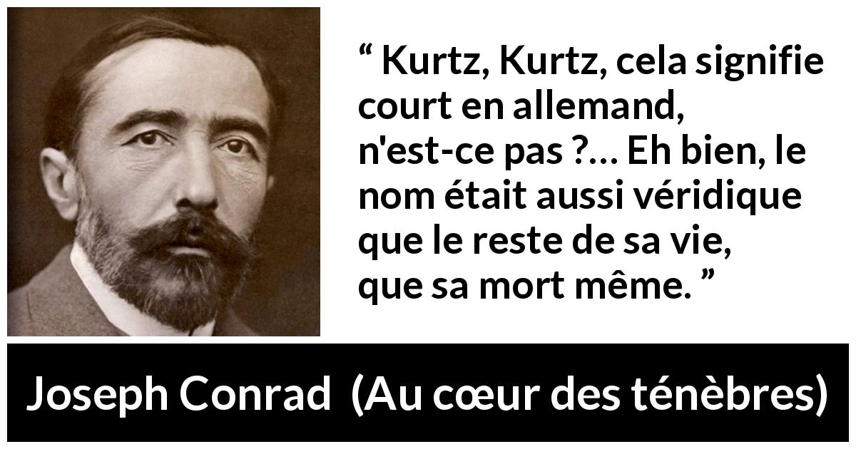 Citation de Joseph Conrad sur la vie tirée d'Au cœur des ténèbres - Kurtz, Kurtz, cela signifie court en allemand, n'est-ce pas ?… Eh bien, le nom était aussi véridique que le reste de sa vie, que sa mort même.
