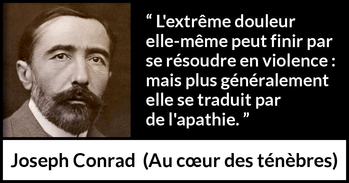 Citation de Joseph Conrad sur la violence tirée d'Au cœur des ténèbres - L'extrême douleur elle-même peut finir par se résoudre en violence : mais plus généralement elle se traduit par de l'apathie.