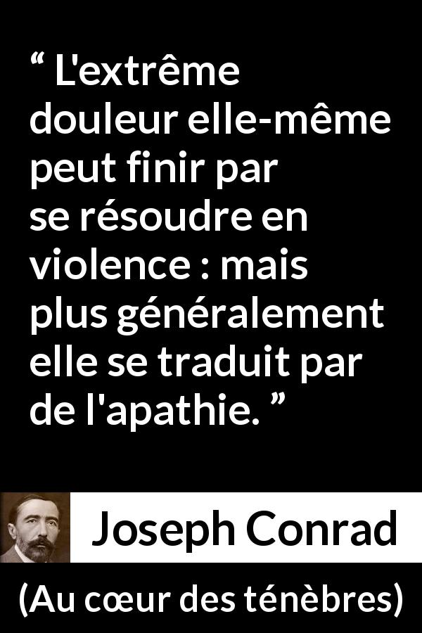 Citation de Joseph Conrad sur la violence tirée d'Au cœur des ténèbres - L'extrême douleur elle-même peut finir par se résoudre en violence : mais plus généralement elle se traduit par de l'apathie.