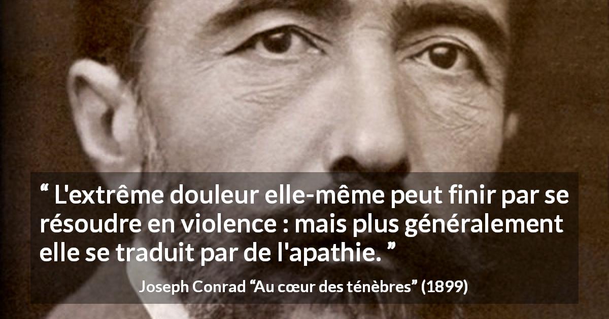 Citation de Joseph Conrad sur la violence tirée d'Au cœur des ténèbres - L'extrême douleur elle-même peut finir par se résoudre en violence : mais plus généralement elle se traduit par de l'apathie.