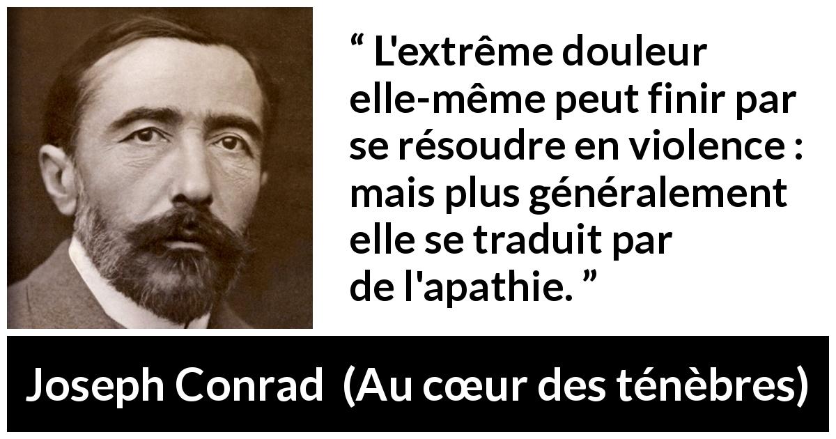 Citation de Joseph Conrad sur la violence tirée d'Au cœur des ténèbres - L'extrême douleur elle-même peut finir par se résoudre en violence : mais plus généralement elle se traduit par de l'apathie.