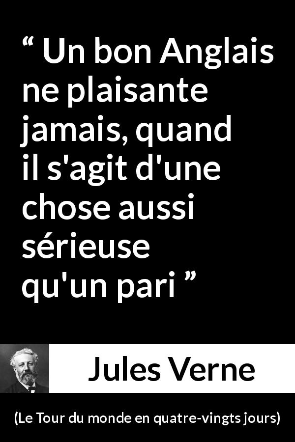 Citation de Jules Verne sur Paris tirée du Tour du monde en quatre-vingts jours - Un bon Anglais ne plaisante jamais, quand il s'agit d'une chose aussi sérieuse qu'un pari