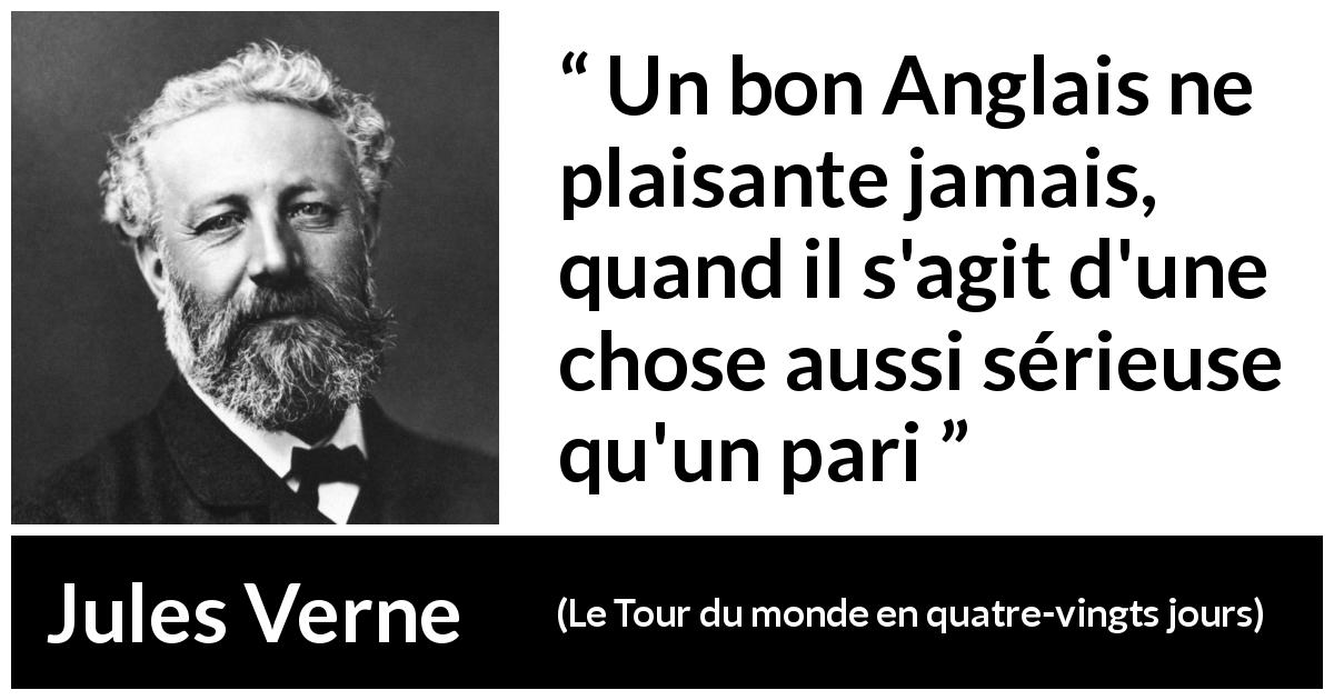 Citation de Jules Verne sur Paris tirée du Tour du monde en quatre-vingts jours - Un bon Anglais ne plaisante jamais, quand il s'agit d'une chose aussi sérieuse qu'un pari