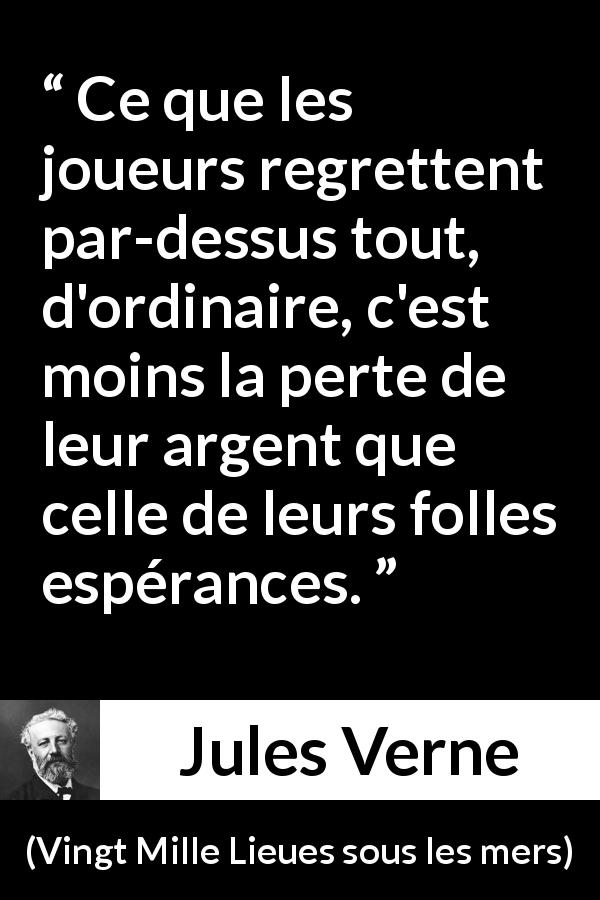 Citation de Jules Verne sur l'espoir tirée de Vingt Mille Lieues sous les mers - Ce que les joueurs regrettent par-dessus tout, d'ordinaire, c'est moins la perte de leur argent que celle de leurs folles espérances.