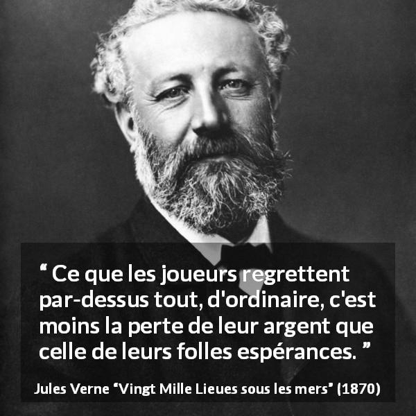 Citation de Jules Verne sur l'espoir tirée de Vingt Mille Lieues sous les mers - Ce que les joueurs regrettent par-dessus tout, d'ordinaire, c'est moins la perte de leur argent que celle de leurs folles espérances.