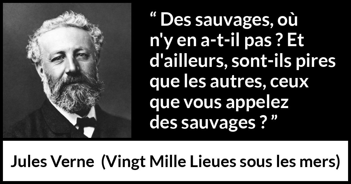 Citation de Jules Verne sur la civilisation tirée de Vingt Mille Lieues sous les mers - Des sauvages, où n'y en a-t-il pas ? Et d'ailleurs, sont-ils pires que les autres, ceux que vous appelez des sauvages ?