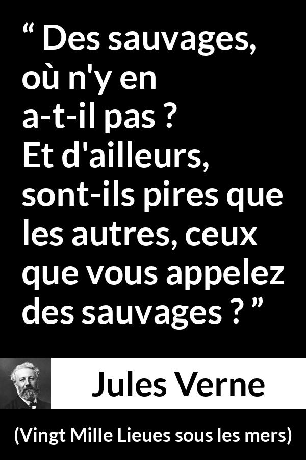 Citation de Jules Verne sur la civilisation tirée de Vingt Mille Lieues sous les mers - Des sauvages, où n'y en a-t-il pas ? Et d'ailleurs, sont-ils pires que les autres, ceux que vous appelez des sauvages ?