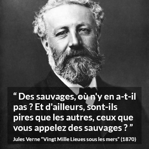 Citation de Jules Verne sur la civilisation tirée de Vingt Mille Lieues sous les mers - Des sauvages, où n'y en a-t-il pas ? Et d'ailleurs, sont-ils pires que les autres, ceux que vous appelez des sauvages ?