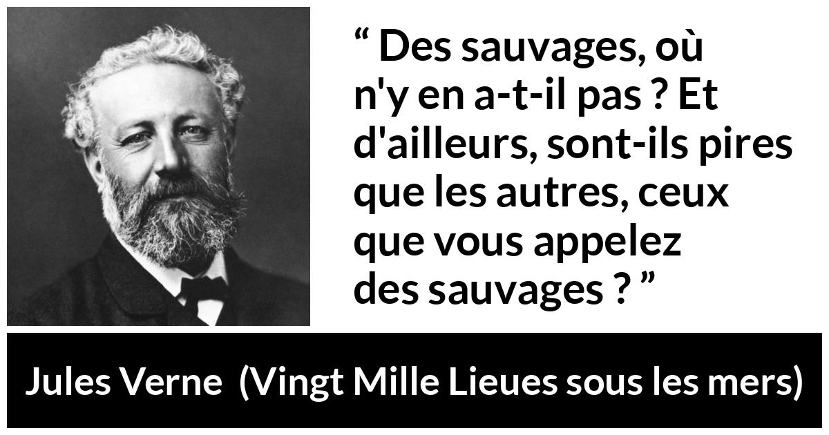 Citation de Jules Verne sur la civilisation tirée de Vingt Mille Lieues sous les mers - Des sauvages, où n'y en a-t-il pas ? Et d'ailleurs, sont-ils pires que les autres, ceux que vous appelez des sauvages ?