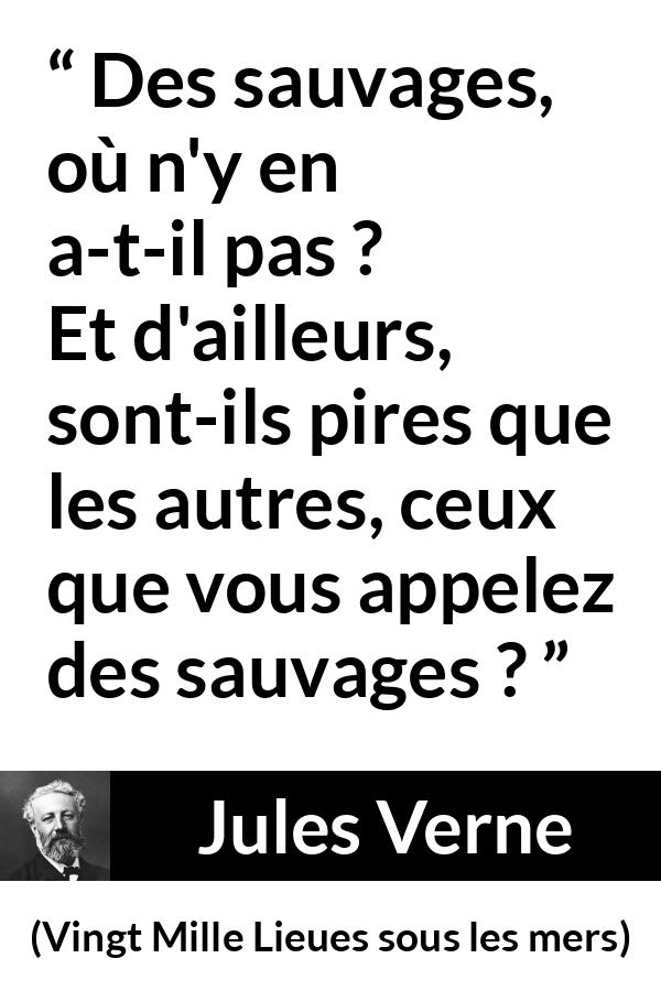 Citation de Jules Verne sur la civilisation tirée de Vingt Mille Lieues sous les mers - Des sauvages, où n'y en a-t-il pas ? Et d'ailleurs, sont-ils pires que les autres, ceux que vous appelez des sauvages ?