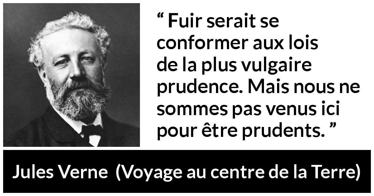 Citation de Jules Verne sur la prudence tirée de Voyage au centre de la Terre - Fuir serait se conformer aux lois de la plus vulgaire prudence. Mais nous ne sommes pas venus ici pour être prudents.