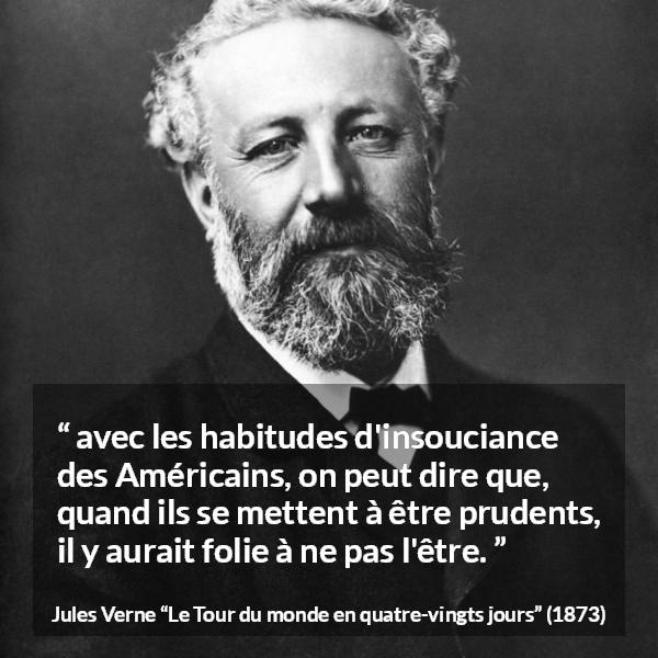 Citation de Jules Verne sur la prudence tirée du Tour du monde en quatre-vingts jours - avec les habitudes d'insouciance des Américains, on peut dire que, quand ils se mettent à être prudents, il y aurait folie à ne pas l'être.