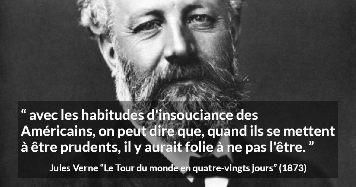 Citation de Jules Verne sur la prudence tirée du Tour du monde en quatre-vingts jours - avec les habitudes d'insouciance des Américains, on peut dire que, quand ils se mettent à être prudents, il y aurait folie à ne pas l'être.