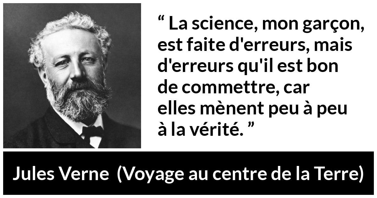 Citation de Jules Verne sur la science tirée de Voyage au centre de la Terre - La science, mon garçon, est faite d'erreurs, mais d'erreurs qu'il est bon de commettre, car elles mènent peu à peu à la vérité.