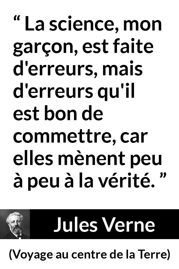 Citation de Jules Verne sur la science tirée de Voyage au centre de la Terre - La science, mon garçon, est faite d'erreurs, mais d'erreurs qu'il est bon de commettre, car elles mènent peu à peu à la vérité.