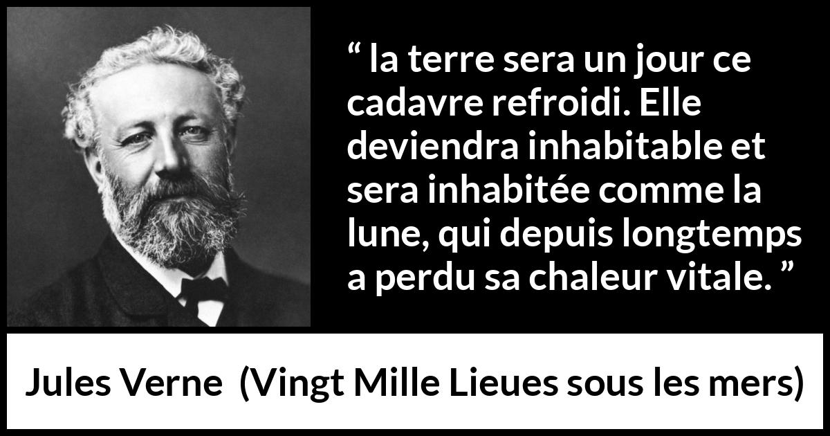 Citation de Jules Verne sur la terre tirée de Vingt Mille Lieues sous les mers - la terre sera un jour ce cadavre refroidi. Elle deviendra inhabitable et sera inhabitée comme la lune, qui depuis longtemps a perdu sa chaleur vitale.