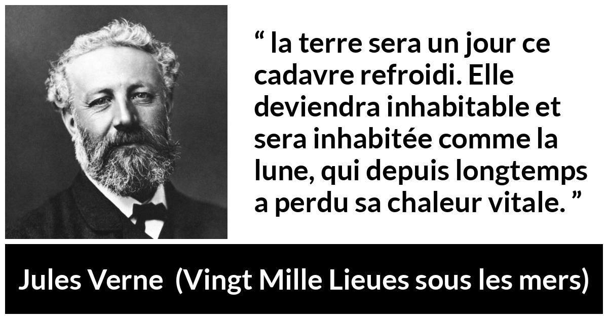 Citation de Jules Verne sur la terre tirée de Vingt Mille Lieues sous les mers - la terre sera un jour ce cadavre refroidi. Elle deviendra inhabitable et sera inhabitée comme la lune, qui depuis longtemps a perdu sa chaleur vitale.