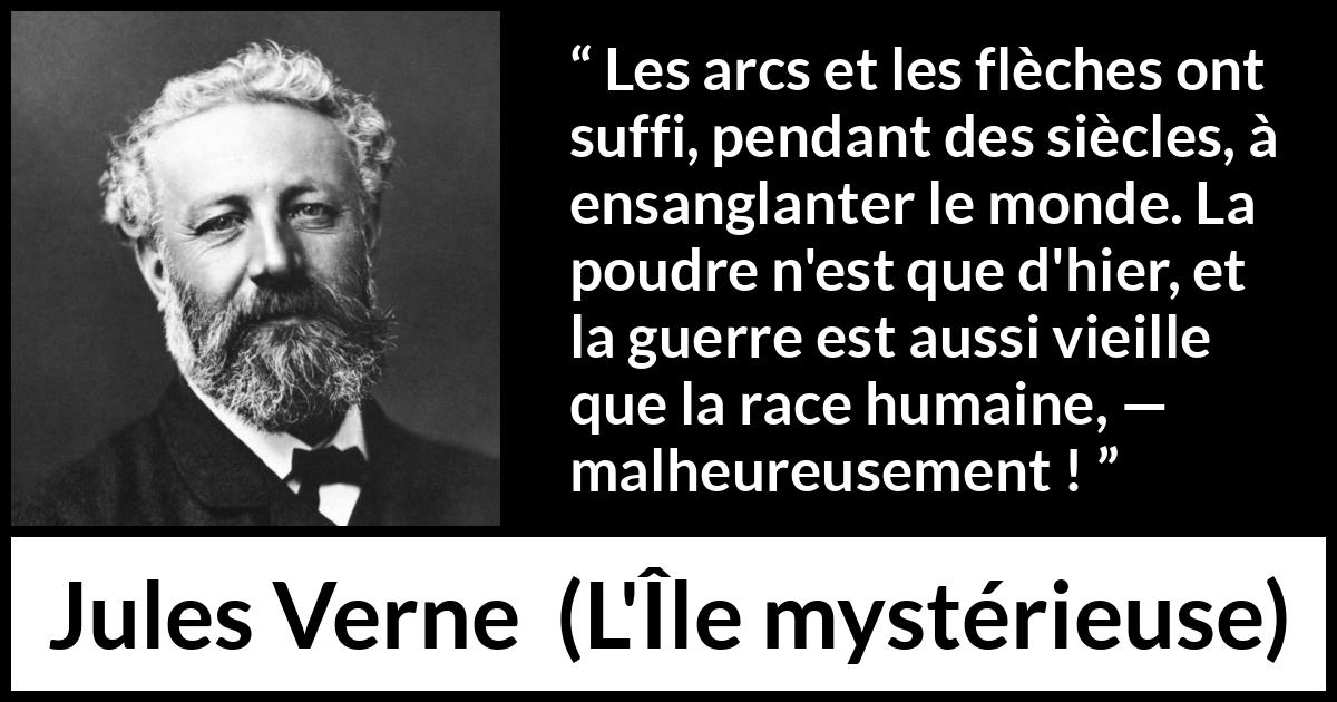 Citation de Jules Verne sur les armes tirée de L'Île mystérieuse - Les arcs et les flèches ont suffi, pendant des siècles, à ensanglanter le monde. La poudre n'est que d'hier, et la guerre est aussi vieille que la race humaine, — malheureusement !