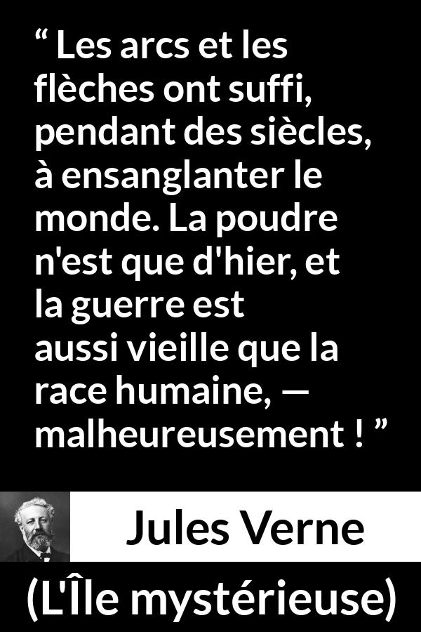 Citation de Jules Verne sur les armes tirée de L'Île mystérieuse - Les arcs et les flèches ont suffi, pendant des siècles, à ensanglanter le monde. La poudre n'est que d'hier, et la guerre est aussi vieille que la race humaine, — malheureusement !