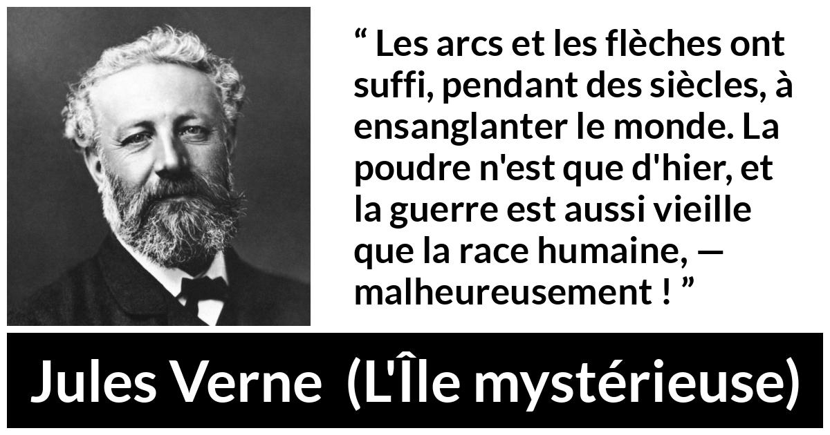 Citation de Jules Verne sur les armes tirée de L'Île mystérieuse - Les arcs et les flèches ont suffi, pendant des siècles, à ensanglanter le monde. La poudre n'est que d'hier, et la guerre est aussi vieille que la race humaine, — malheureusement !