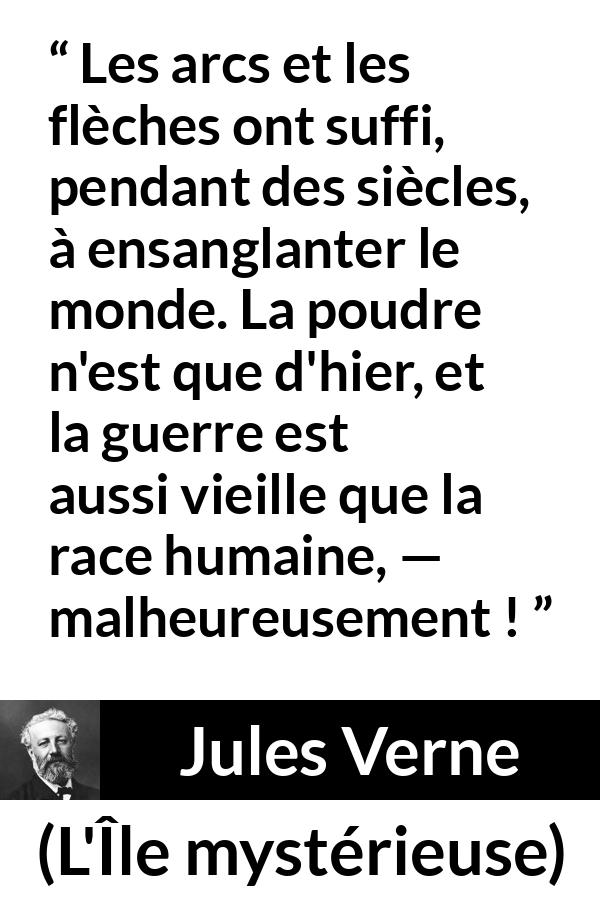 Citation de Jules Verne sur les armes tirée de L'Île mystérieuse - Les arcs et les flèches ont suffi, pendant des siècles, à ensanglanter le monde. La poudre n'est que d'hier, et la guerre est aussi vieille que la race humaine, — malheureusement !