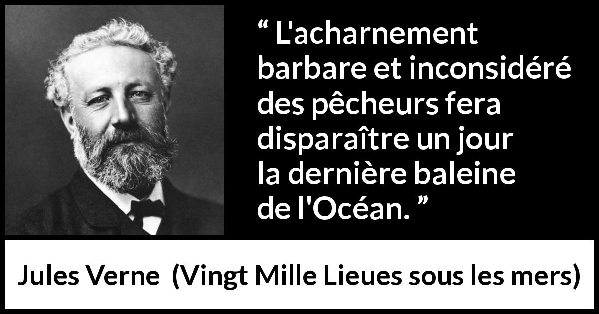 Citation de Jules Verne sur surpêche tirée de Vingt Mille Lieues sous les mers - L'acharnement barbare et inconsidéré des pêcheurs fera disparaître un jour la dernière baleine de l'Océan.