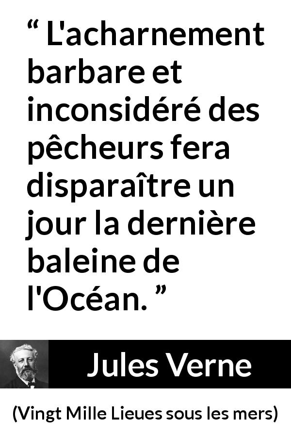 Citation de Jules Verne sur surpêche tirée de Vingt Mille Lieues sous les mers - L'acharnement barbare et inconsidéré des pêcheurs fera disparaître un jour la dernière baleine de l'Océan.