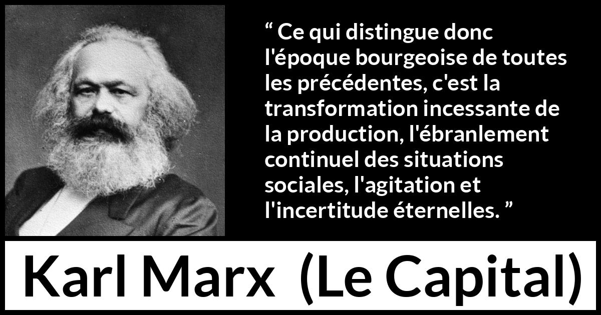 Citation de Karl Marx sur l'agitation tirée du Capital - Ce qui distingue donc l'époque bourgeoise de toutes les précédentes, c'est la transformation incessante de la production, l'ébranlement continuel des situations sociales, l'agitation et l'incertitude éternelles.
