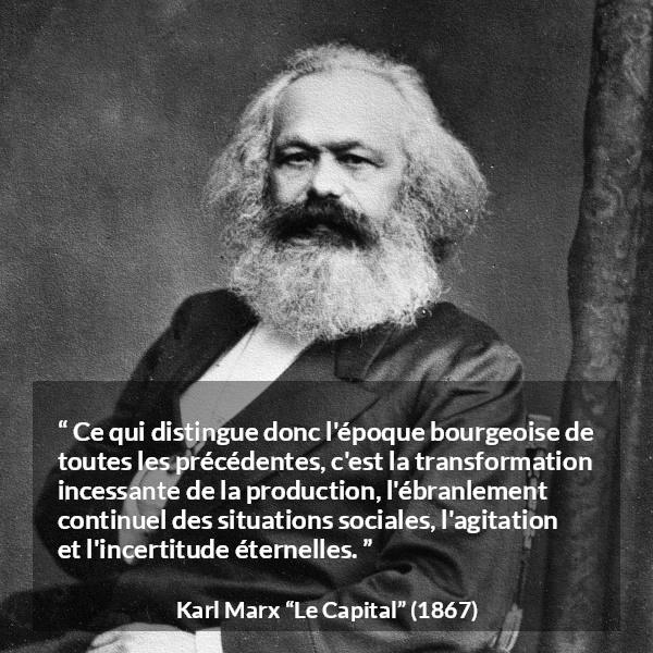 Citation de Karl Marx sur l'agitation tirée du Capital - Ce qui distingue donc l'époque bourgeoise de toutes les précédentes, c'est la transformation incessante de la production, l'ébranlement continuel des situations sociales, l'agitation et l'incertitude éternelles.