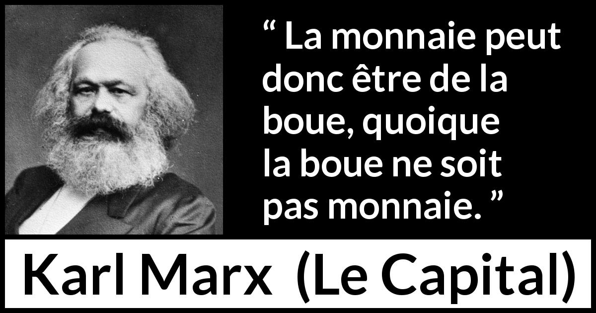 Citation de Karl Marx sur l'argent tirée du Capital - La monnaie peut donc être de la boue, quoique la boue ne soit pas monnaie.
