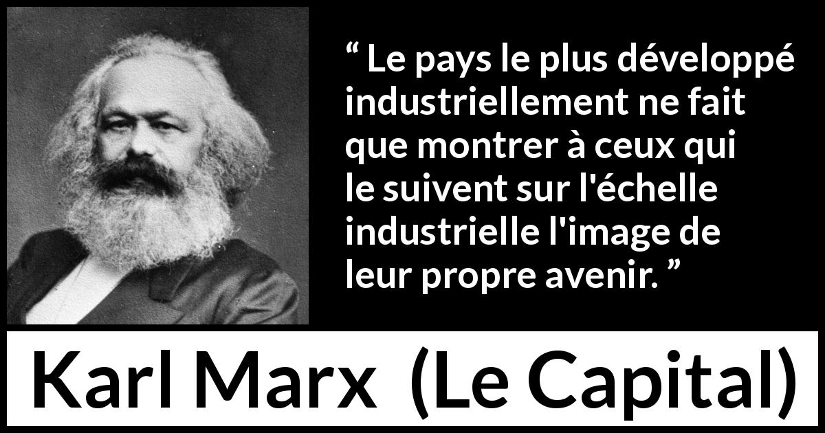 Citation de Karl Marx sur l'avenir tirée du Capital - Le pays le plus développé industriellement ne fait que montrer à ceux qui le suivent sur l'échelle industrielle l'image de leur propre avenir.