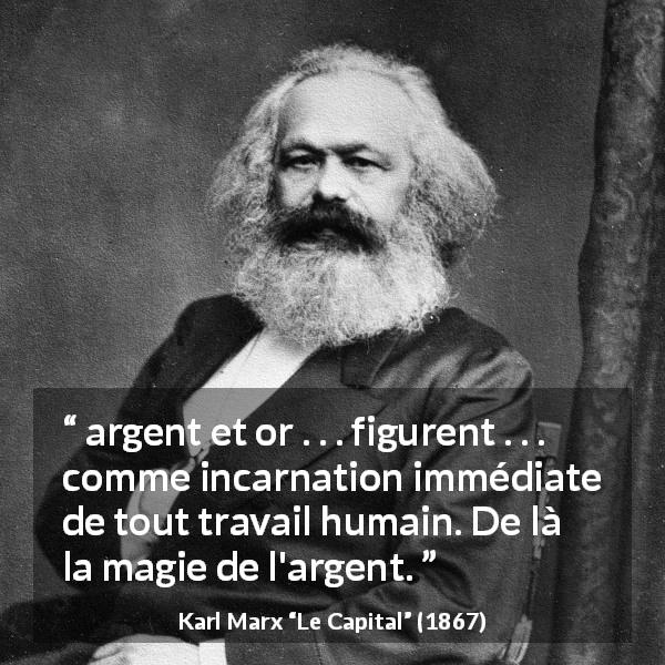 Citation de Karl Marx sur le travail tirée du Capital - argent et or . . . figurent . . . comme incarnation immédiate de tout travail humain. De là la magie de l'argent.
