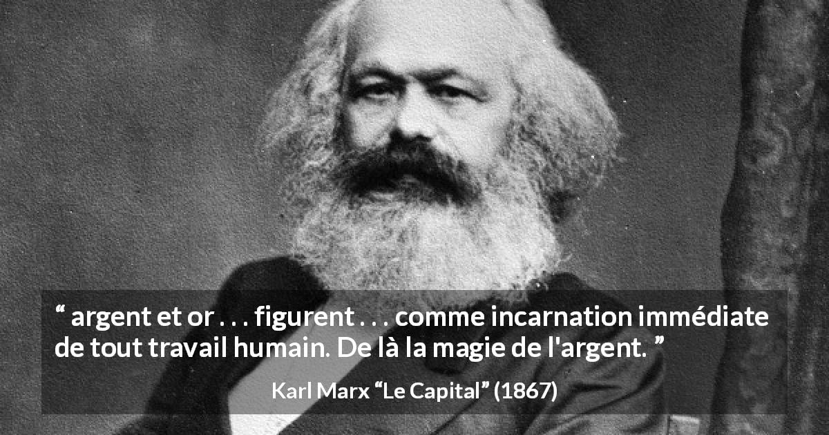 Citation de Karl Marx sur le travail tirée du Capital - argent et or . . . figurent . . . comme incarnation immédiate de tout travail humain. De là la magie de l'argent.