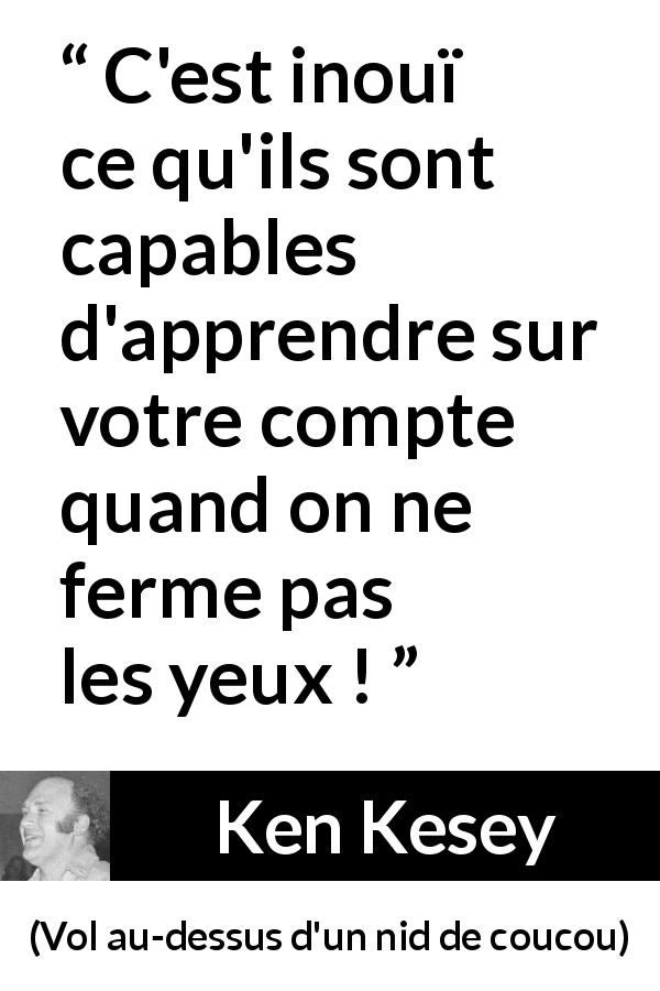 Citation de Ken Kesey sur le regard tirée de Vol au-dessus d'un nid de coucou - C'est inouï ce qu'ils sont capables d'apprendre sur votre compte quand on ne ferme pas les yeux !