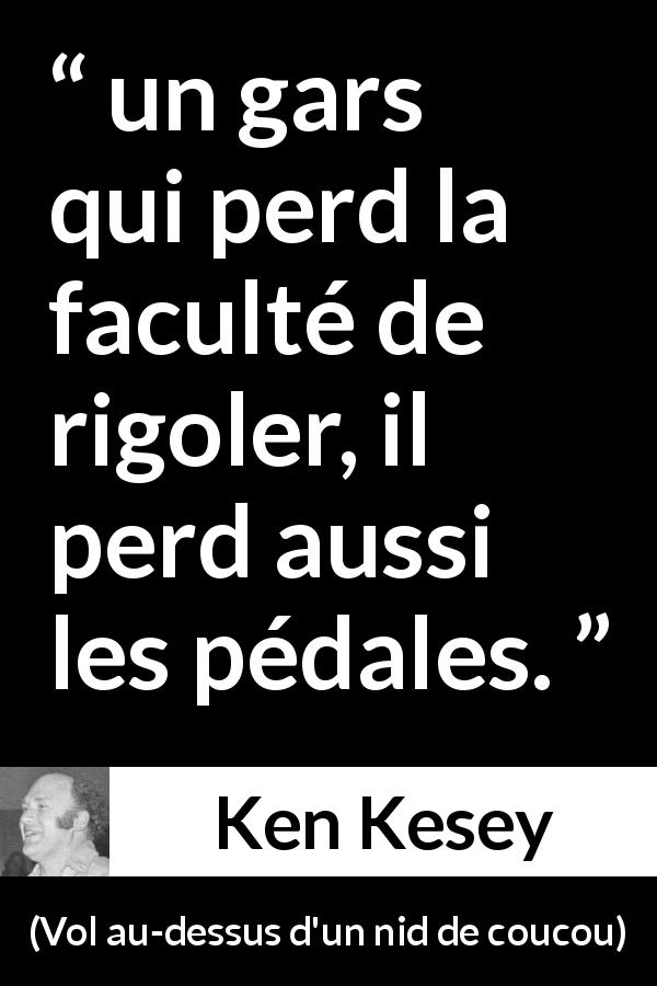 Citation de Ken Kesey sur le rire tirée de Vol au-dessus d'un nid de coucou - un gars qui perd la faculté de rigoler, il perd aussi les pédales.
