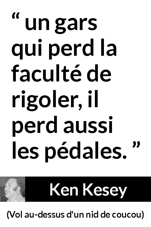 Citation de Ken Kesey sur le rire tirée de Vol au-dessus d'un nid de coucou - un gars qui perd la faculté de rigoler, il perd aussi les pédales.