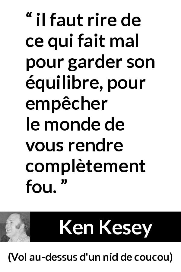 Citation de Ken Kesey sur le rire tirée de Vol au-dessus d'un nid de coucou - il faut rire de ce qui fait mal pour garder son équilibre, pour empêcher le monde de vous rendre complètement fou.