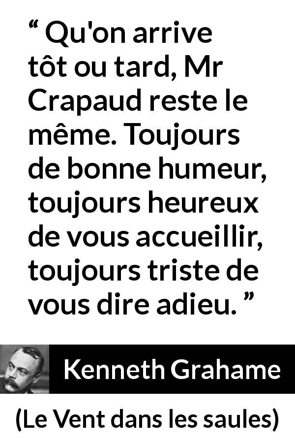 Citation de Kenneth Grahame sur accueil tirée du Vent dans les saules - Qu'on arrive tôt ou tard, Mr Crapaud reste le même. Toujours de bonne humeur, toujours heureux de vous accueillir, toujours triste de vous dire adieu.