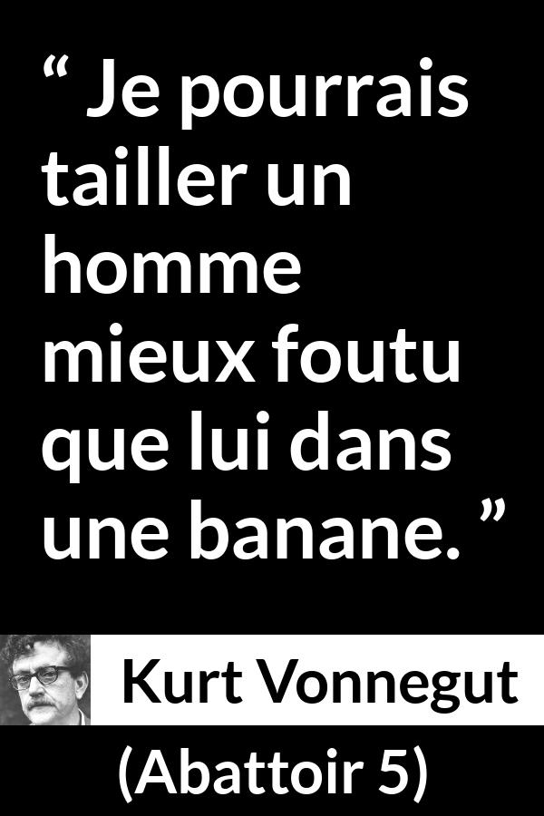 Citation de Kurt Vonnegut sur banane tirée d'Abattoir 5 - Je pourrais tailler un homme mieux foutu que lui dans une banane.