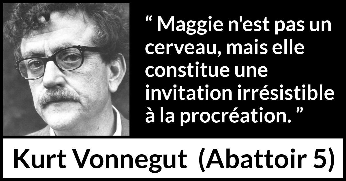 Citation de Kurt Vonnegut sur l'attraction tirée d'Abattoir 5 - Maggie n'est pas un cerveau, mais elle constitue une invitation irrésistible à la procréation.