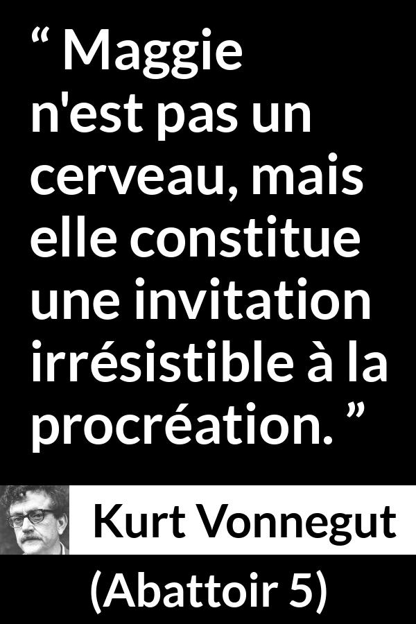 Citation de Kurt Vonnegut sur l'attraction tirée d'Abattoir 5 - Maggie n'est pas un cerveau, mais elle constitue une invitation irrésistible à la procréation.