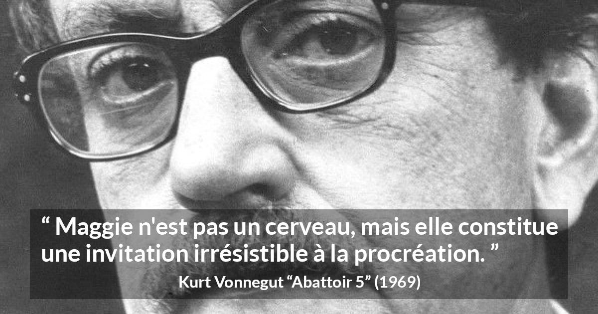 Citation de Kurt Vonnegut sur l'attraction tirée d'Abattoir 5 - Maggie n'est pas un cerveau, mais elle constitue une invitation irrésistible à la procréation.